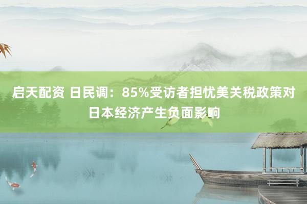 启天配资 日民调：85%受访者担忧美关税政策对日本经济产生负面影响