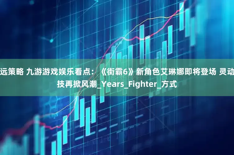 怀远策略 九游游戏娱乐看点：《街霸6》新角色艾琳娜即将登场 灵动踢技再掀风潮_Years_Fighter_方式