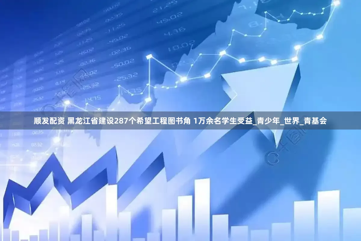 顺发配资 黑龙江省建设287个希望工程图书角 1万余名学生受益_青少年_世界_青基会
