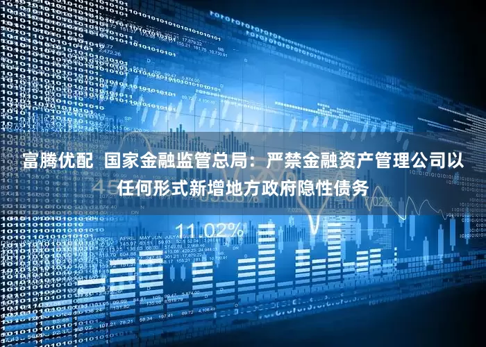 富腾优配  国家金融监管总局：严禁金融资产管理公司以任何形式新增地方政府隐性债务
