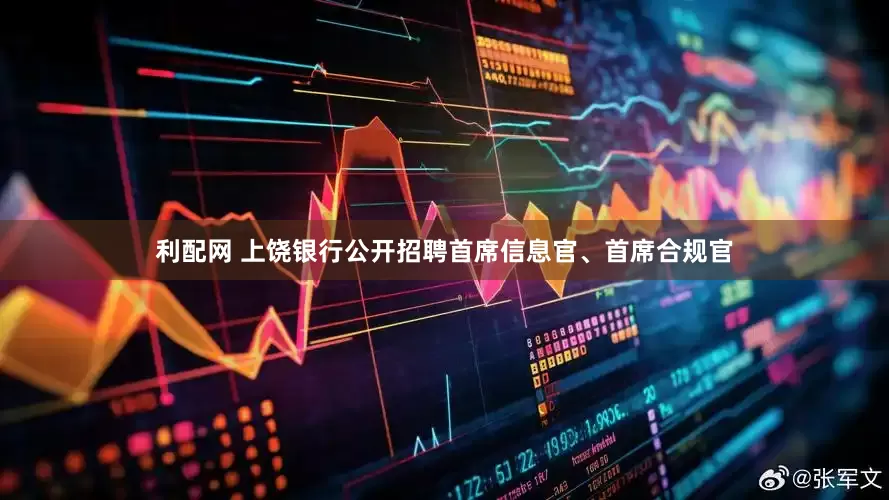 利配网 上饶银行公开招聘首席信息官、首席合规官