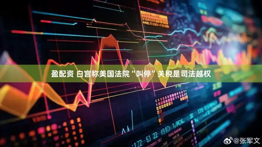 盈配资 白宫称美国法院“叫停”关税是司法越权