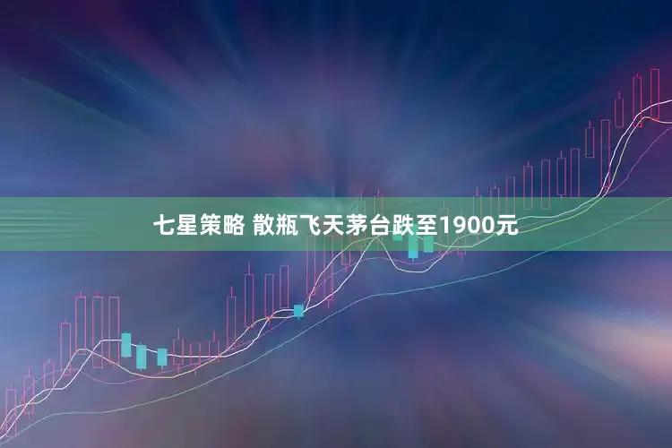 七星策略 散瓶飞天茅台跌至1900元