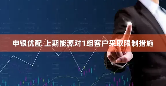 申银优配 上期能源对1组客户采取限制措施
