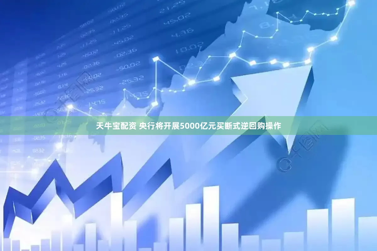 天牛宝配资 央行将开展5000亿元买断式逆回购操作