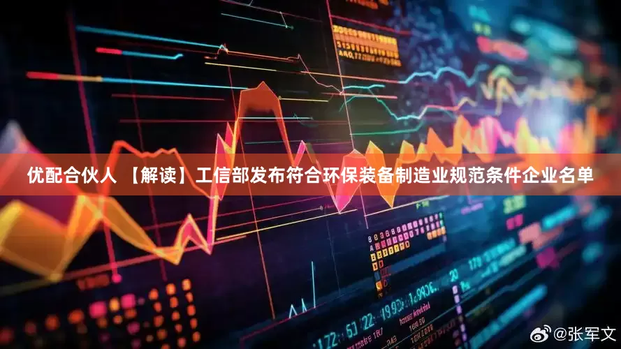 优配合伙人 【解读】工信部发布符合环保装备制造业规范条件企业名单