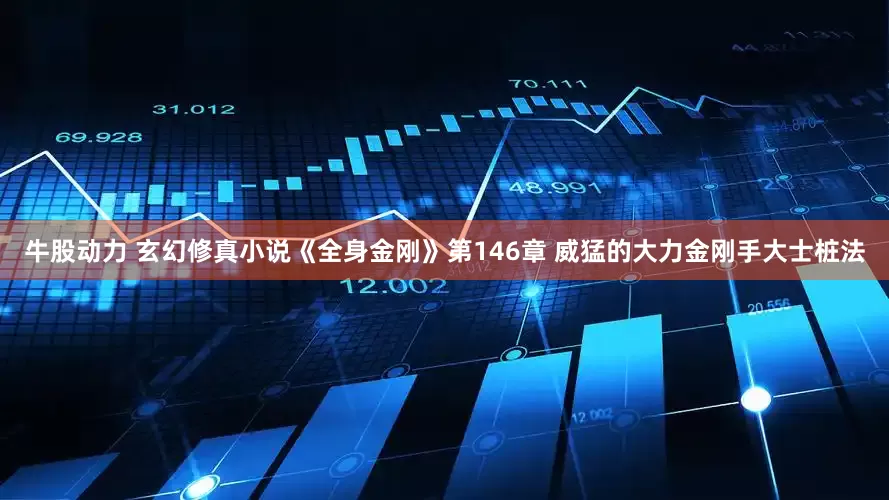 牛股动力 玄幻修真小说《全身金刚》第146章 威猛的大力金刚手大士桩法