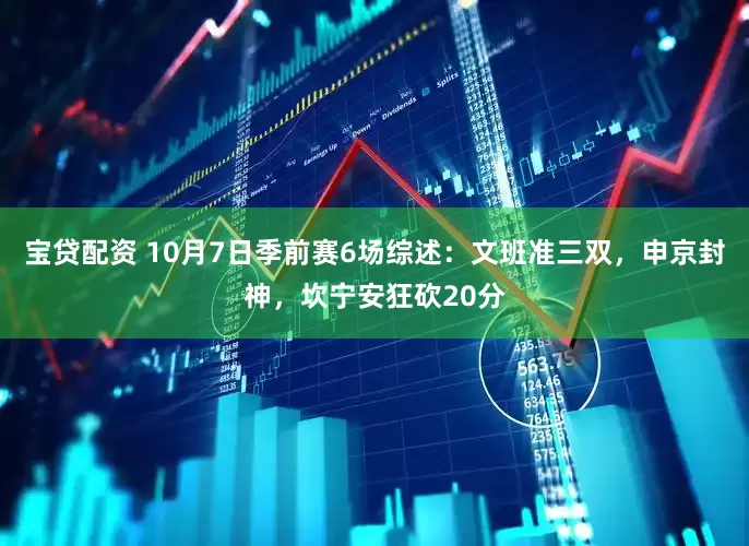 宝贷配资 10月7日季前赛6场综述：文班准三双，申京封神，坎宁安狂砍20分