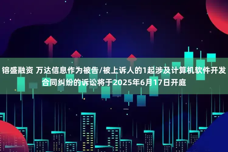 镕盛融资 万达信息作为被告/被上诉人的1起涉及计算机软件开发合同纠纷的诉讼将于2025年6月17日开庭