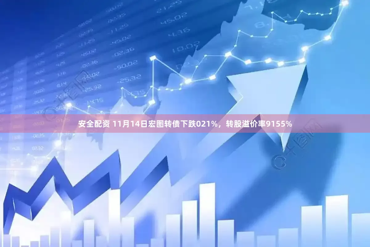 安全配资 11月14日宏图转债下跌021%，转股溢价率9155%