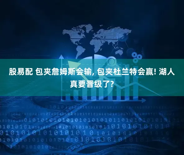 股易配 包夹詹姆斯会输, 包夹杜兰特会赢! 湖人真要晋级了?