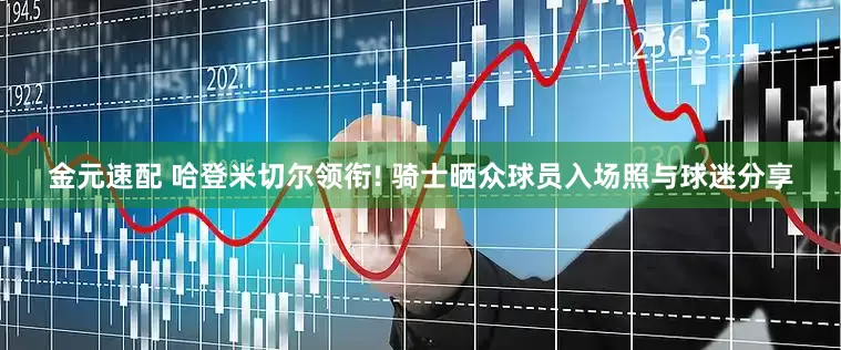 金元速配 哈登米切尔领衔! 骑士晒众球员入场照与球迷分享