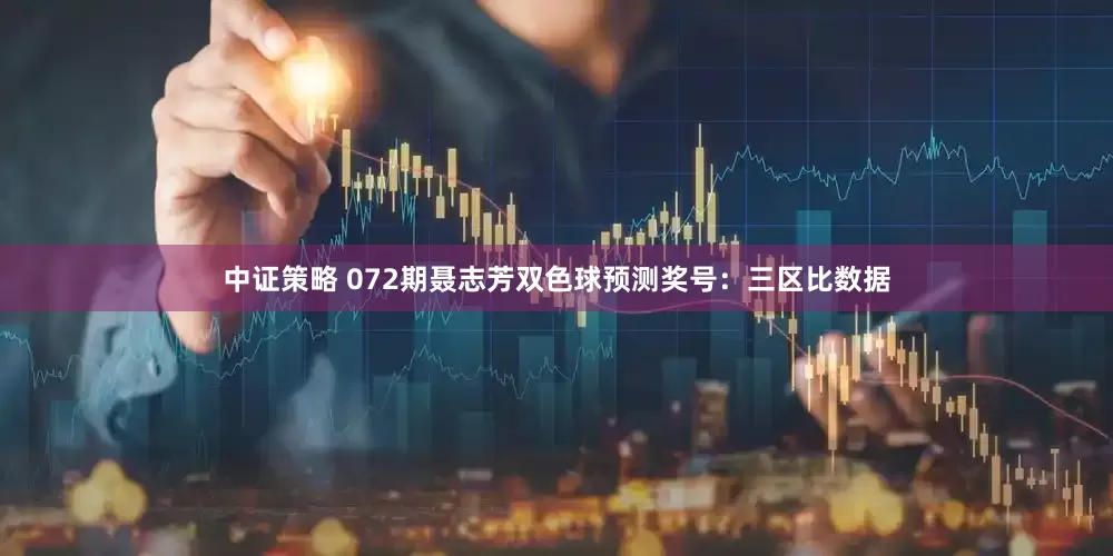 中证策略 072期聂志芳双色球预测奖号：三区比数据